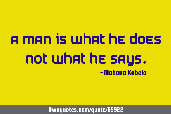 A man is what he does not what he