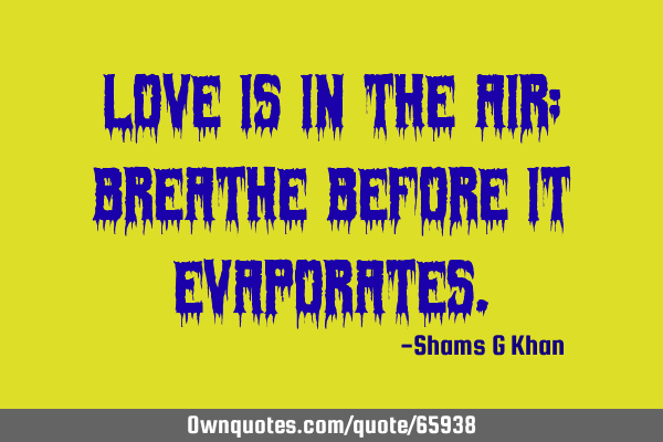 Love is in the air; breathe before it