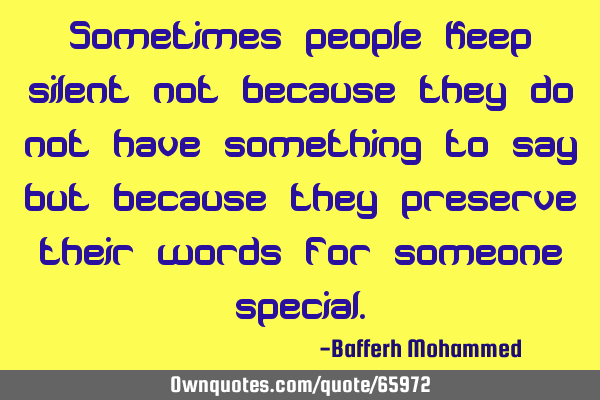 Sometimes people keep silent not because they do not have something to say but because they