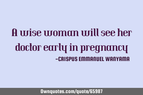 A wise woman will see her doctor early in