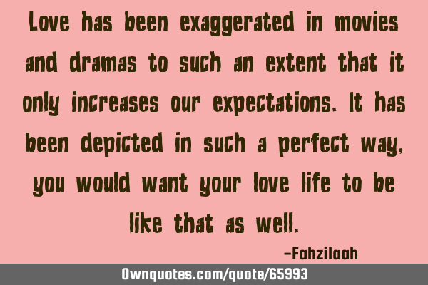 Love has been exaggerated in movies and dramas to such an extent that it only increases our
