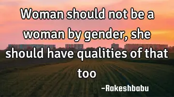 woman should not be a woman by gender, she should have qualities of that