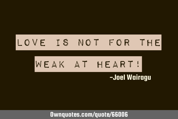 Love is not for the weak at heart!