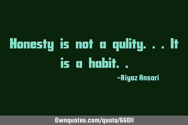 Honesty is not a qulity...it is a