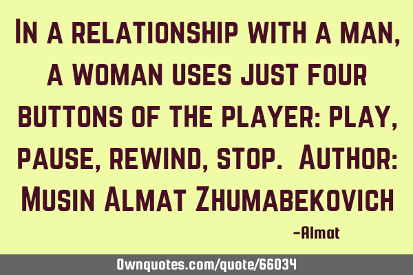 In a relationship with a man, a woman uses just four buttons of the player: play, pause, rewind,