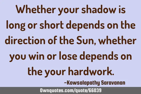 Whether your shadow is long or short depends on the direction of the Sun,whether you win or lose