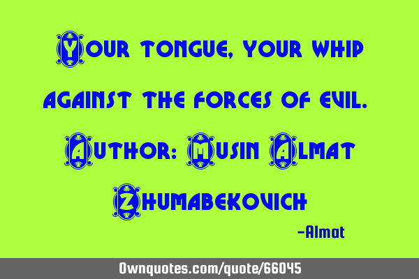 Your tongue, your whip against the forces of evil. Author: Musin Almat Z