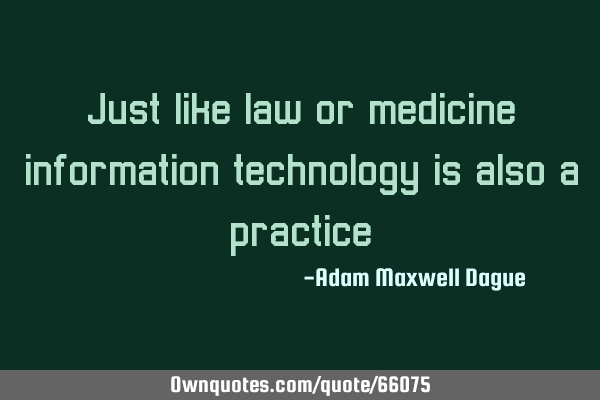 Just like law or medicine, information technology is also a