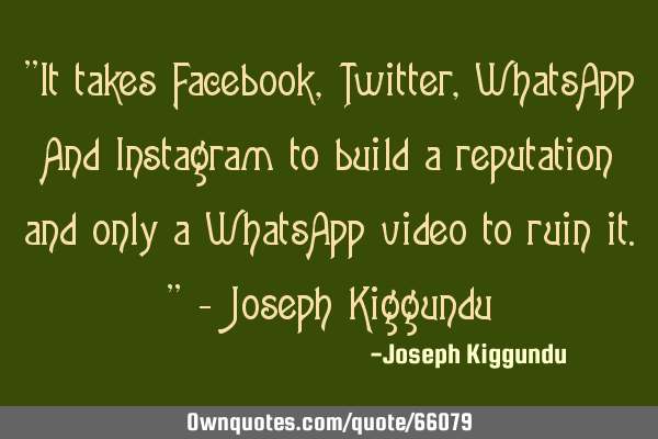 "It takes Facebook, Twitter, WhatsApp And Instagram to build a reputation and only a WhatsApp video