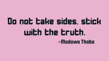 Do not take sides, stick with the truth.