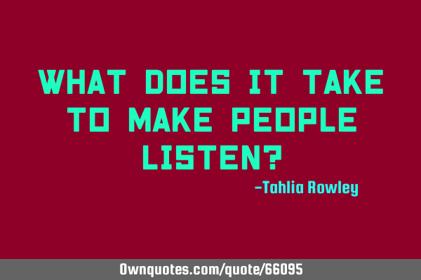 What does it take to make people listen?