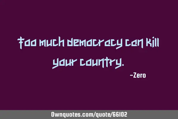 Too much democracy can kill your