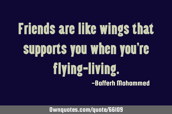 Friends are like wings that supports you when you