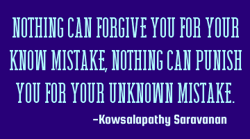 Nothing can forgive you for your known mistake, nothing can punish you for your unknown mistake.