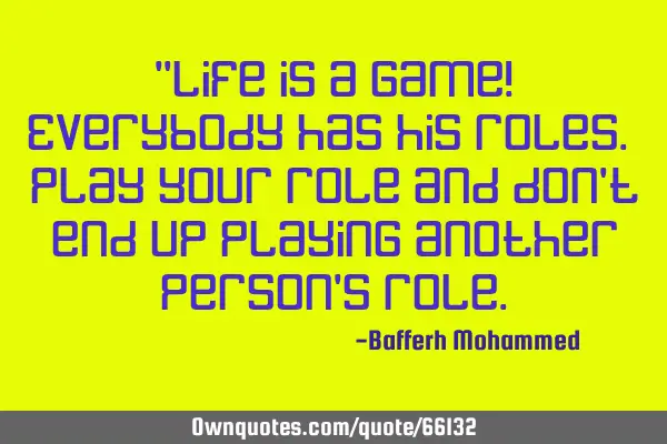 "Life is a game! Everybody has his roles. Play your role and don