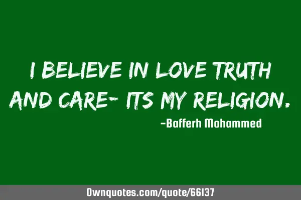 I believe in love truth and care- its my