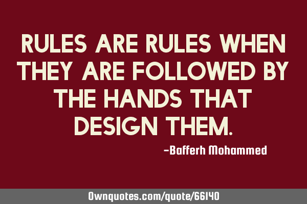 Rules are rules when they are followed by the hands that design