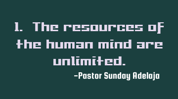 1. The resources of the human mind are unlimited.