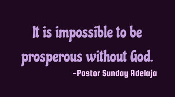 It is impossible to be prosperous without God.