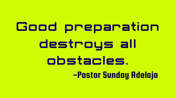 Good preparation destroys all obstacles.
