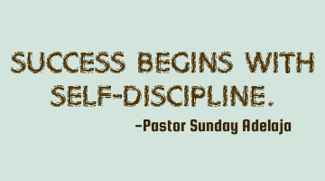 Success begins with self-discipline.