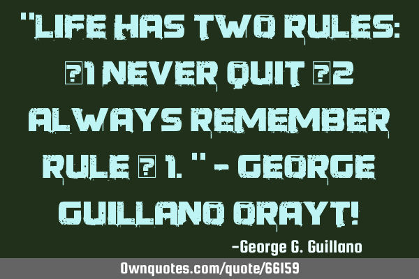 “Life has two rules: #1 Never quit #2 Always remember rule # 1.” - George Guillano Orayt!