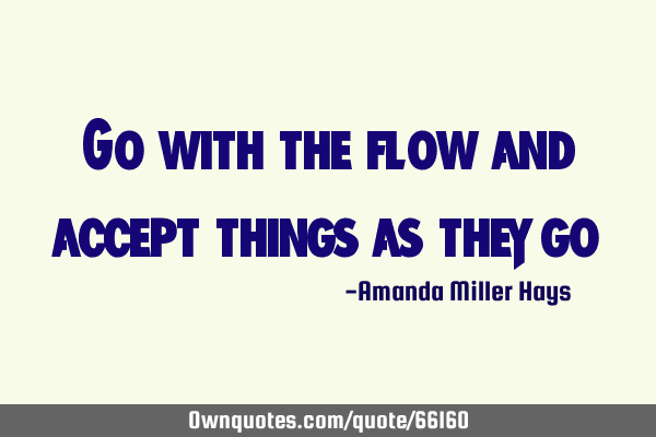 Go with the flow and accept things as they