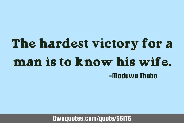 The hardest victory for a man is to know his