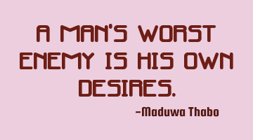 A man's worst enemy is his own desires.
