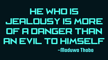 He who is jealousy is more of a danger than an evil to himself.
