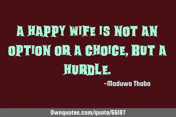 A happy wife is not an option or a choice, but a