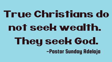 True Christians do not seek wealth. They seek God.