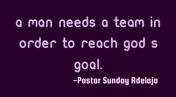 A man needs a team in order to reach God’s goal.