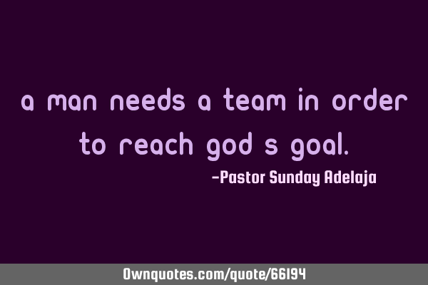 A man needs a team in order to reach God’s