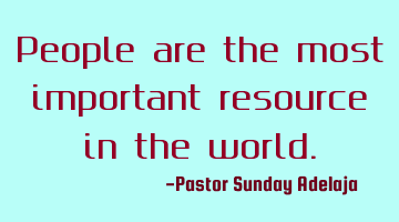 People are the most important resource in the world.