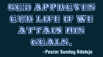 God approves our life if we attain His goals.