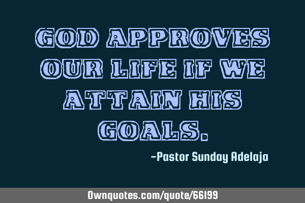 God approves our life if we attain His