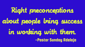 Right preconceptions about people bring success in working with them.