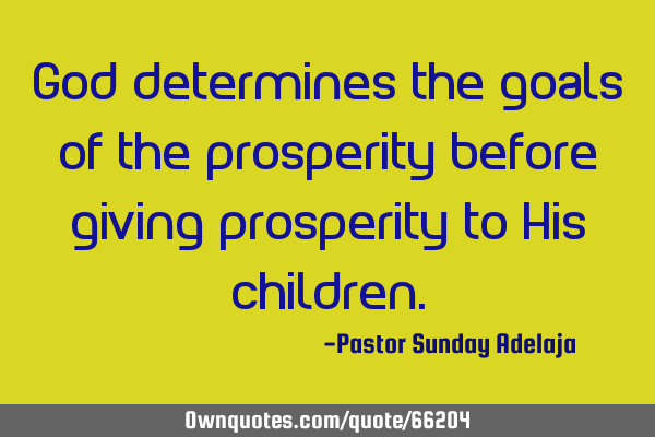 God determines the goals of the prosperity before giving prosperity to His