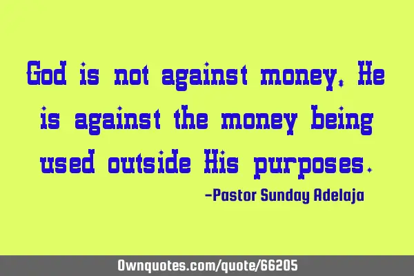 God is not against money, He is against the money being used outside His