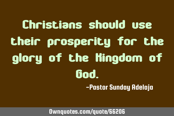 Christians should use their prosperity for the glory of the Kingdom of G