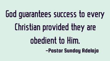 God guarantees success to every Christian provided they are obedient to Him.