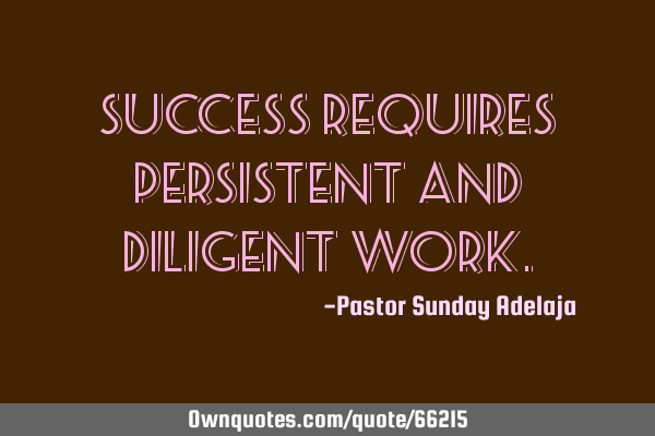 Success requires persistent and diligent