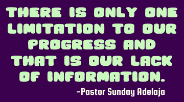 There is only one limitation to our progress and that is our lack of information.
