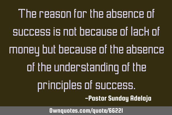 The reason for the absence of success is not because of lack of money but because of the absence of