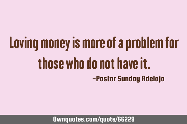 Loving money is more of a problem for those who do not have