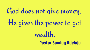 God does not give money. He gives the power to get wealth.