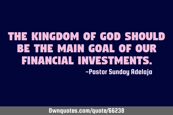 The Kingdom of God should be the main goal of our financial