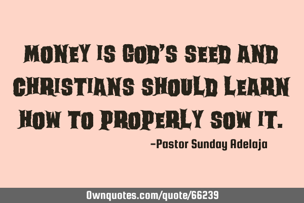 Money is God’s seed and Christians should learn how to properly sow