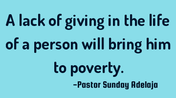 A lack of giving in the life of a person will bring him to poverty.
